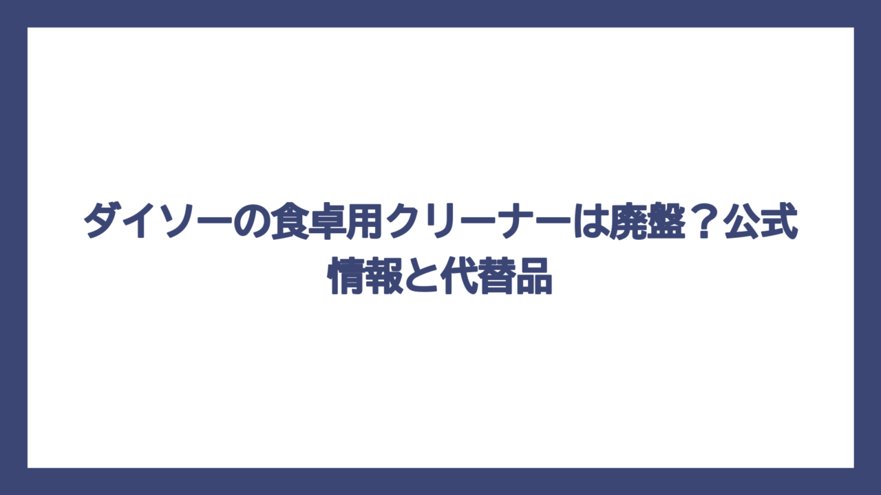 ダイソーの食卓用クリーナーは廃盤？公式情報と代替品