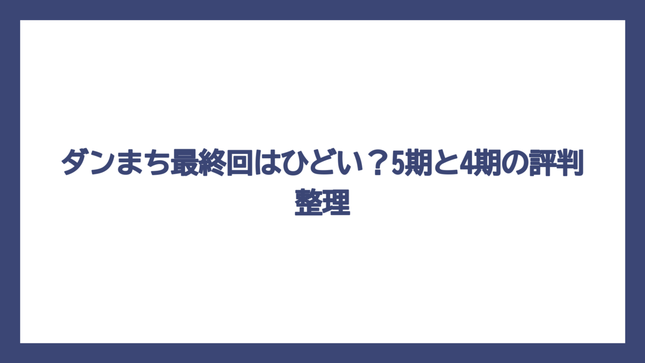 ダンまち最終回はひどい？5期と4期の評判整理