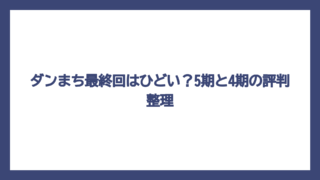 ダンまち最終回はひどい？5期と4期の評判整理