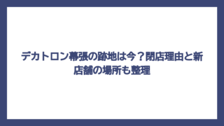 デカトロン幕張の跡地は今？閉店理由と新店舗の場所も整理
