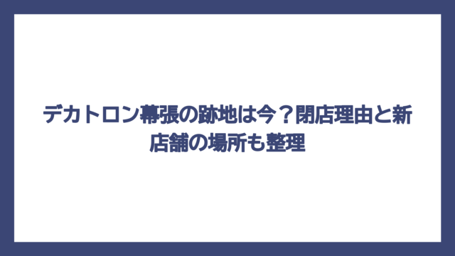 デカトロン幕張の跡地は今？閉店理由と新店舗の場所も整理