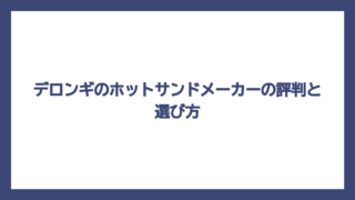 デロンギのホットサンドメーカーの評判と選び方