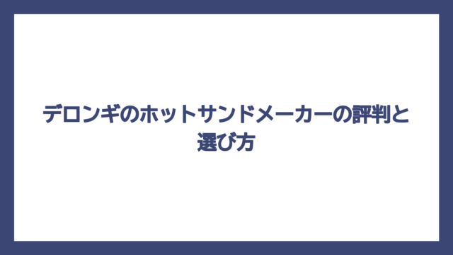 デロンギのホットサンドメーカーの評判と選び方