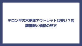 デロンギの木更津アウトレットは安い？店舗情報と価格の見方