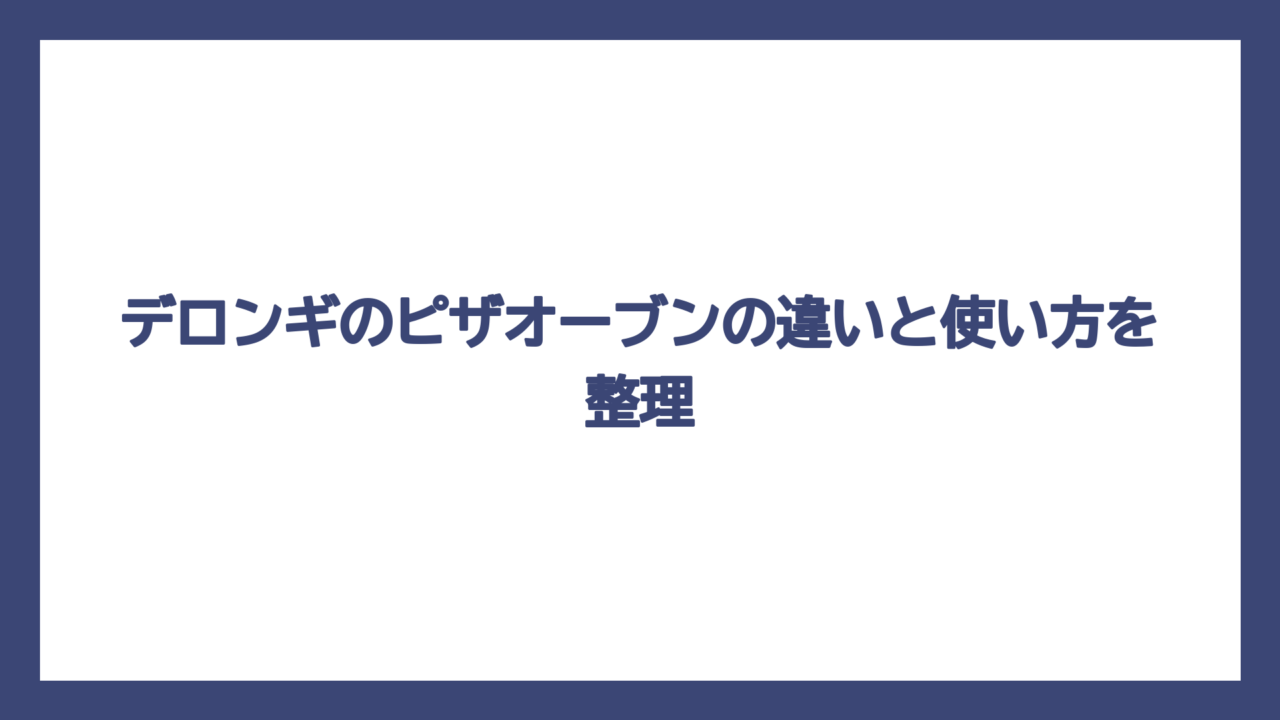 デロンギのピザオーブンの違いと使い方を整理
