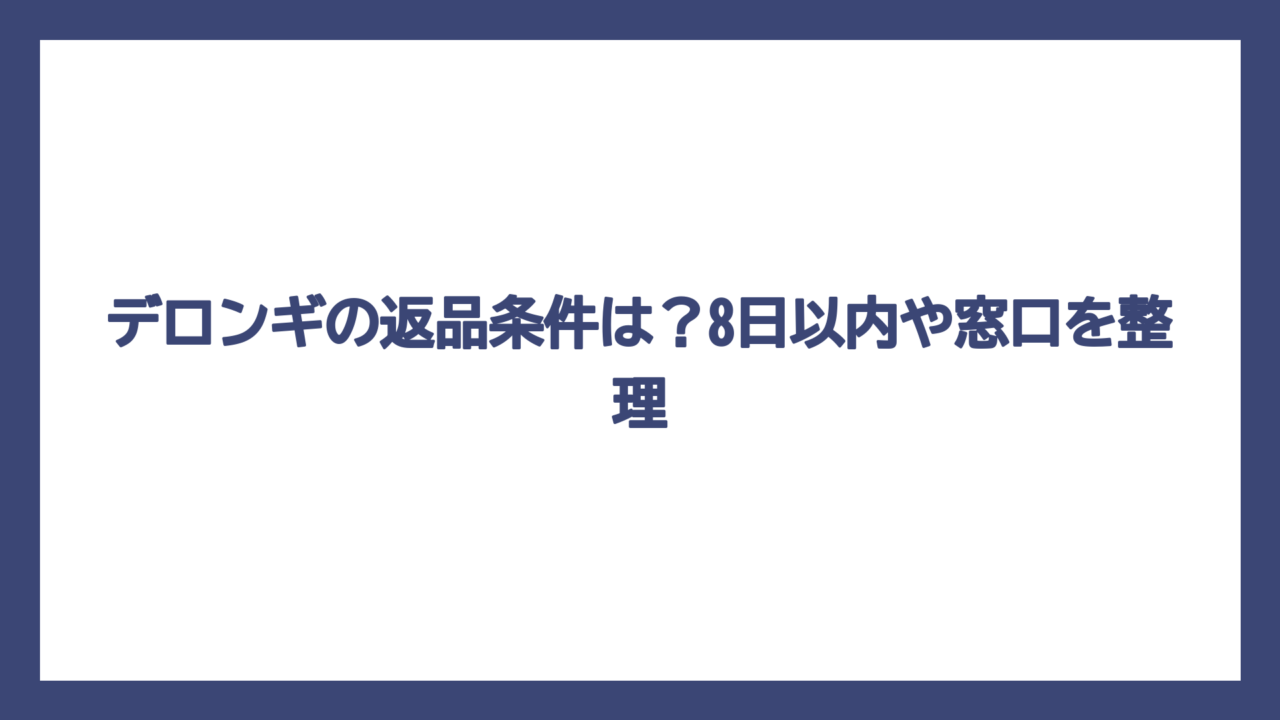 デロンギの返品条件は？8日以内や窓口を整理