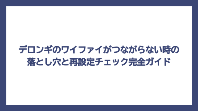 デロンギのワイファイがつながらない時の落とし穴と再設定チェック完全ガイド