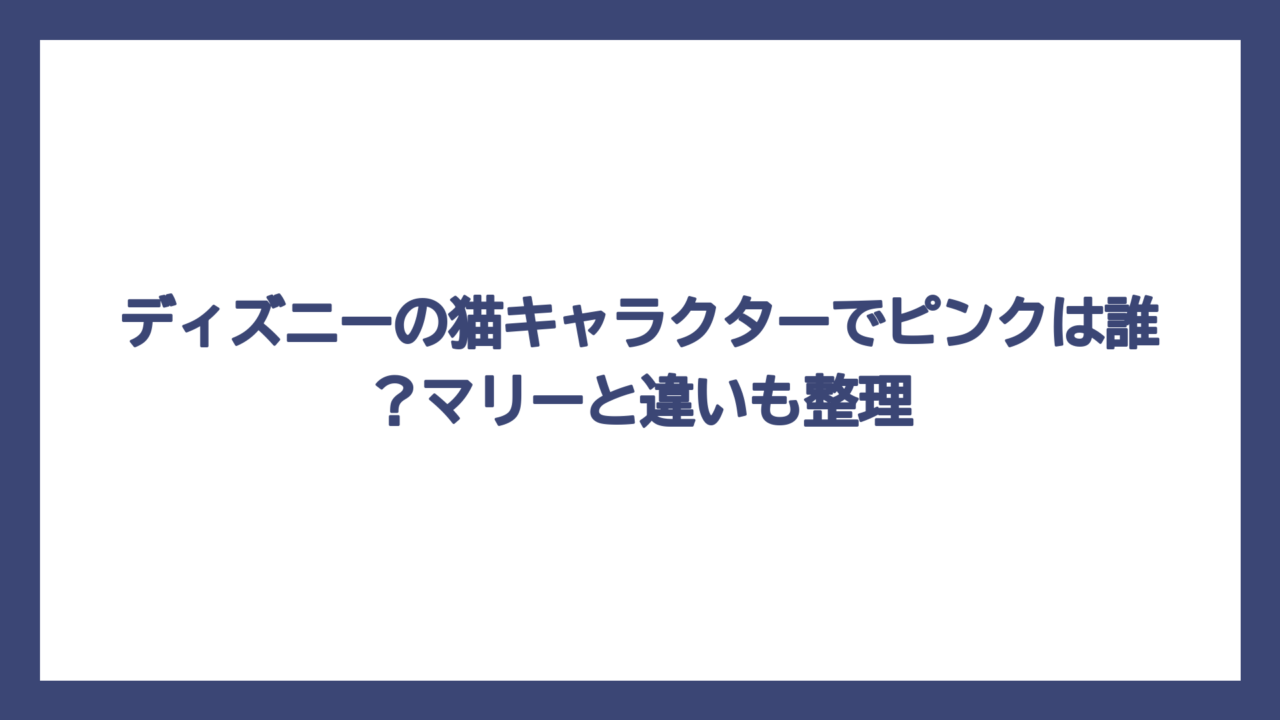 ディズニーの猫キャラクターでピンクは誰？マリーと違いも整理