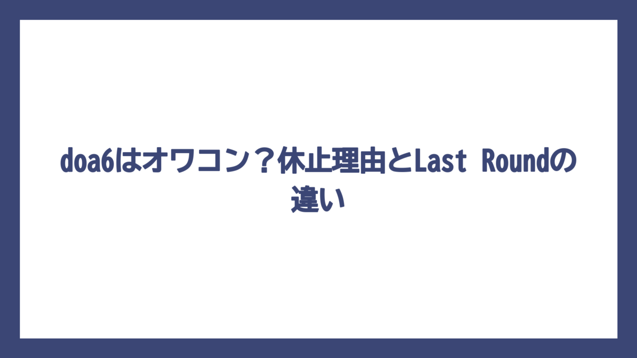 doa6はオワコン？休止理由とLast Roundの違い