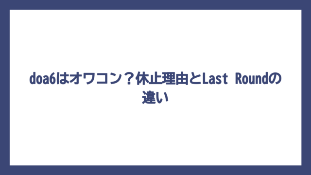 doa6はオワコン？休止理由とLast Roundの違い