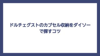 ドルチェグストのカプセル収納をダイソーで探すコツ