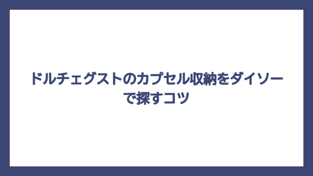 ドルチェグストのカプセル収納をダイソーで探すコツ