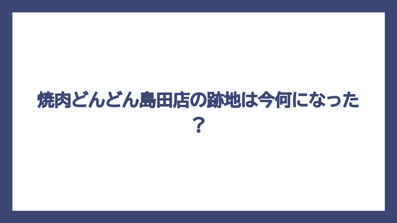 焼肉どんどん島田店の跡地は今何になった？