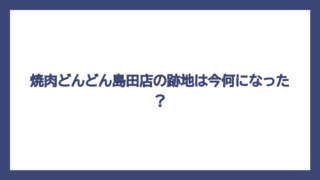 焼肉どんどん島田店の跡地は今何になった？