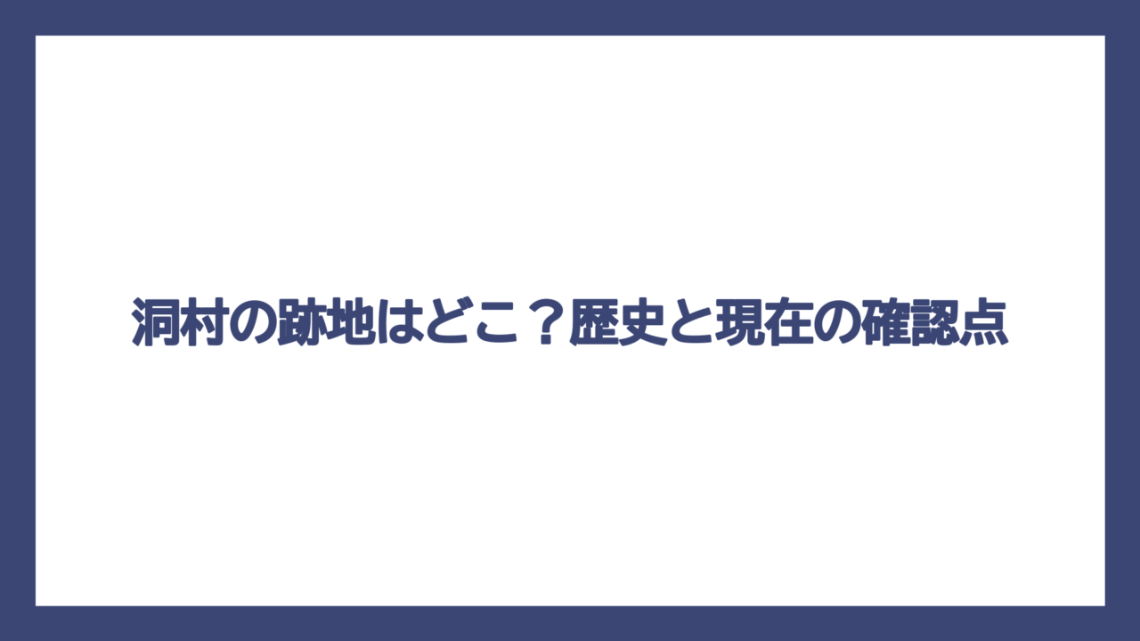 洞村の跡地はどこ？歴史と現在の確認点