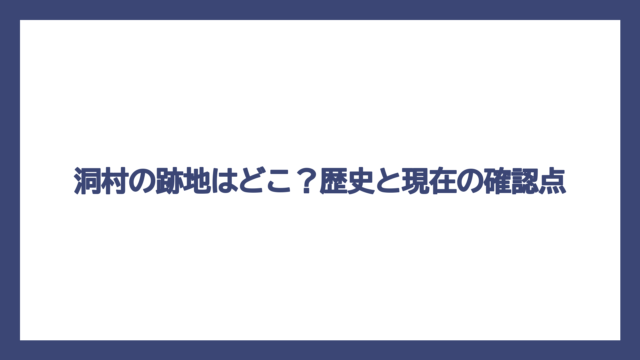 洞村の跡地はどこ？歴史と現在の確認点