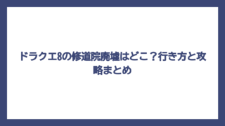 ドラクエ8の修道院廃墟はどこ？行き方と攻略まとめ