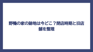 野鴨の家の跡地は今どこ？閉店時期と旧店舗を整理