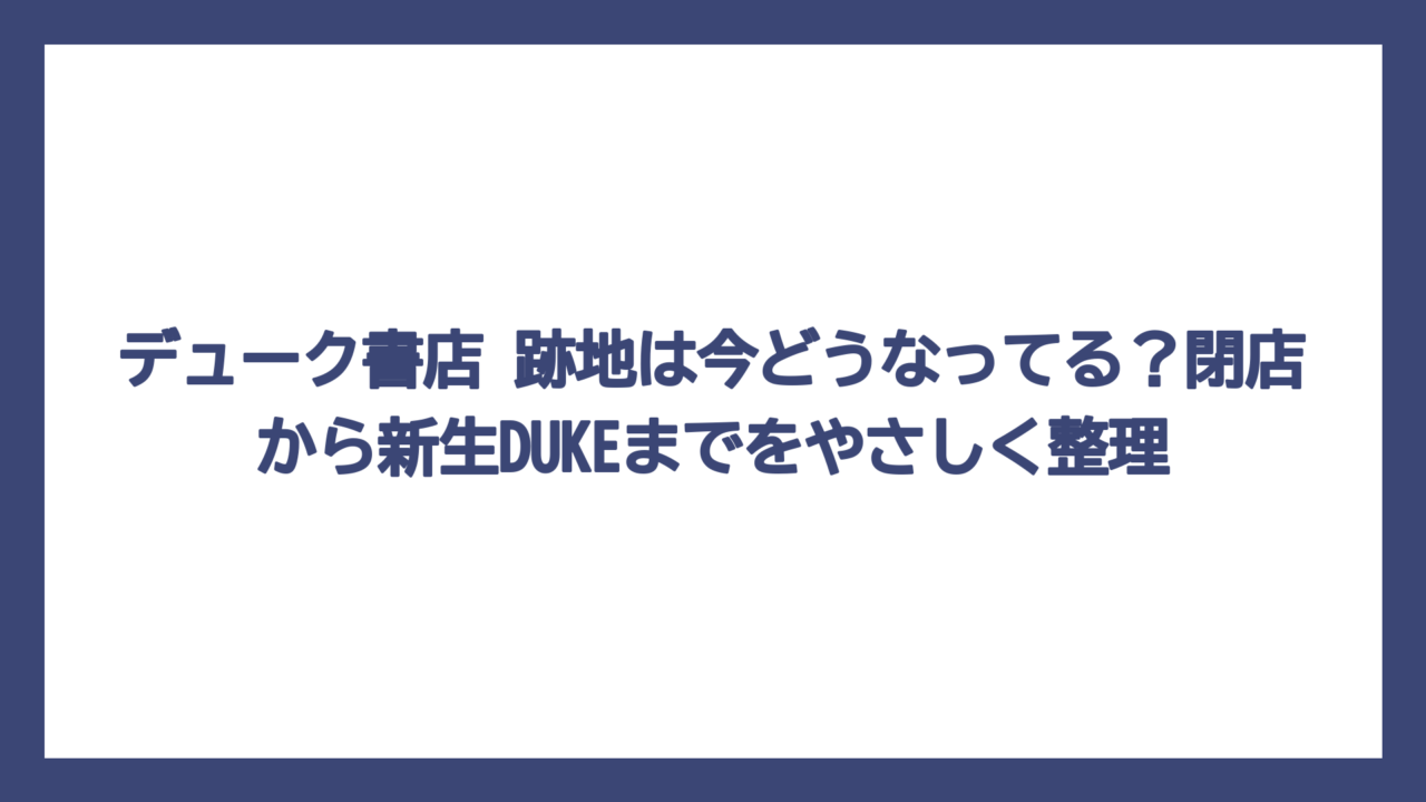デューク書店 跡地は今どうなってる？閉店から新生DUKEまでをやさしく整理