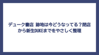 デューク書店 跡地は今どうなってる？閉店から新生DUKEまでをやさしく整理