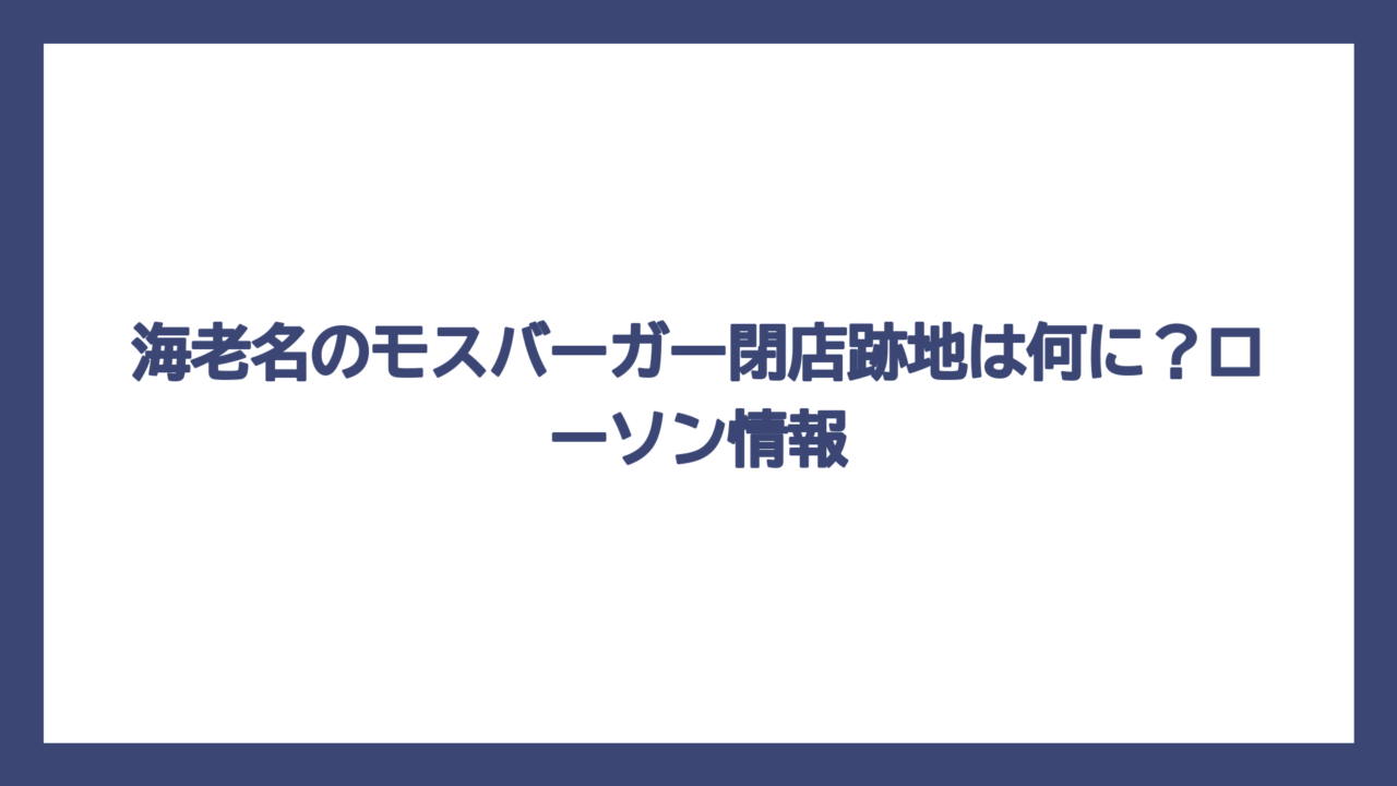 海老名のモスバーガー閉店跡地は何に？ローソン情報