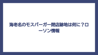 海老名のモスバーガー閉店跡地は何に？ローソン情報