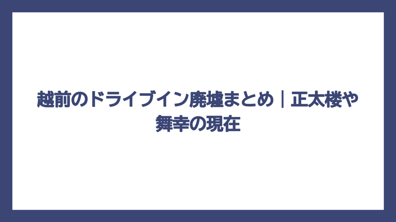 越前のドライブイン廃墟まとめ｜正太楼や舞幸の現在