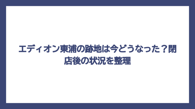 エディオン東浦の跡地は今どうなった？閉店後の状況を整理