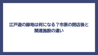 江戸遊の跡地は何になる？市原の閉店後と関連施設の違い