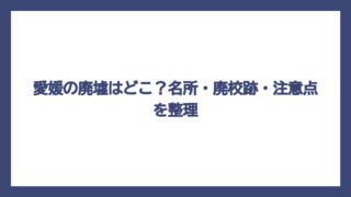 愛媛の廃墟はどこ？名所・廃校跡・注意点を整理