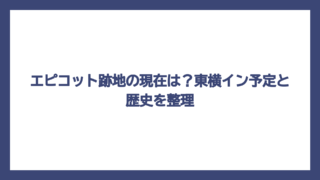 エピコット跡地の現在は？東横イン予定と歴史を整理