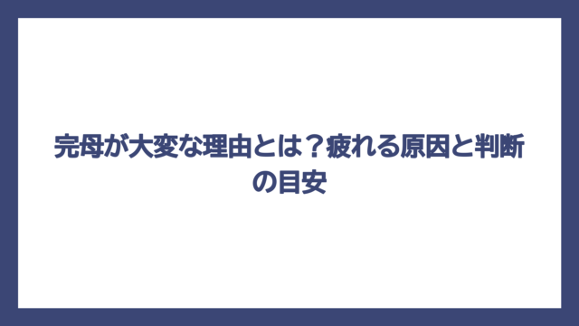 完母が大変な理由とは？疲れる原因と判断の目安