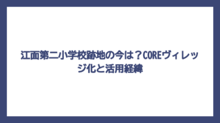 江面第二小学校跡地の今は？COREヴィレッジ化と活用経緯