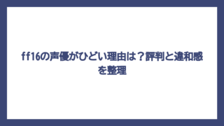 ff16の声優がひどい理由は？評判と違和感を整理