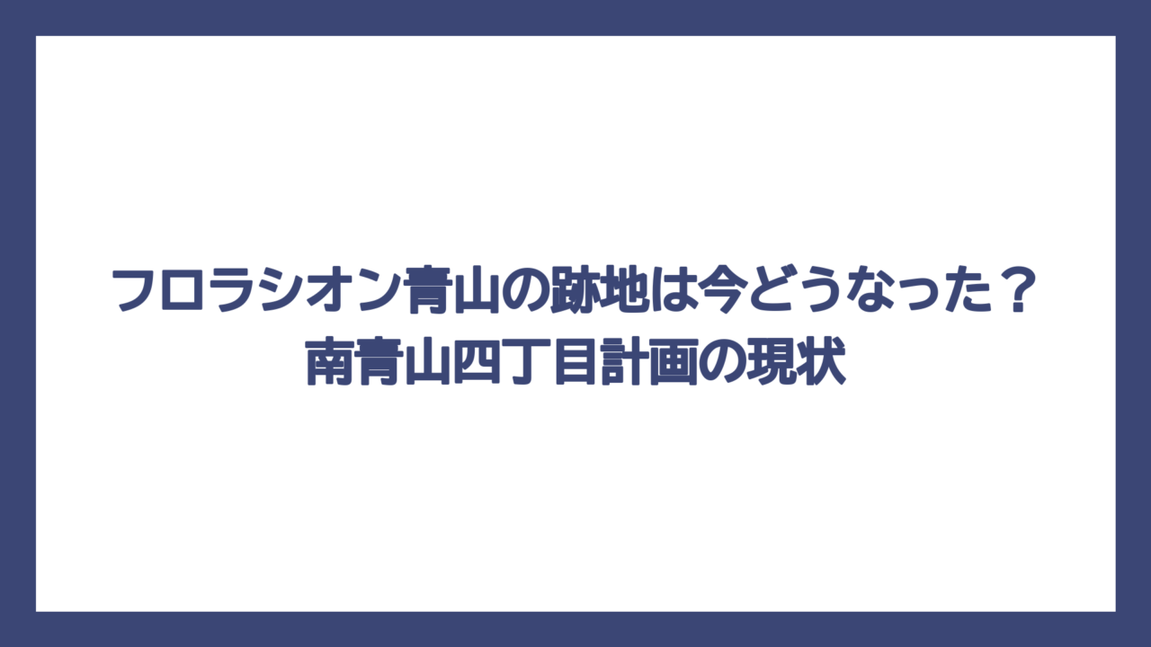 フロラシオン青山の跡地は今どうなった？南青山四丁目計画の現状