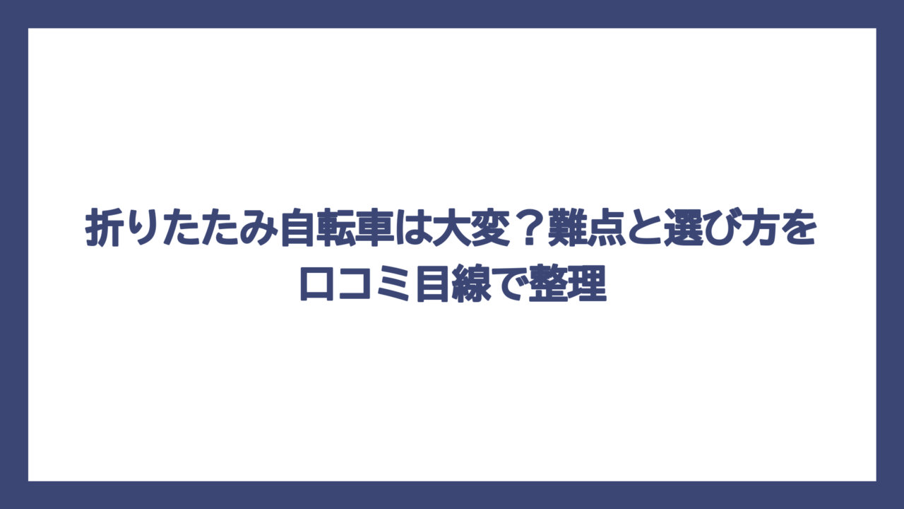 折りたたみ自転車は大変？難点と選び方を口コミ目線で整理