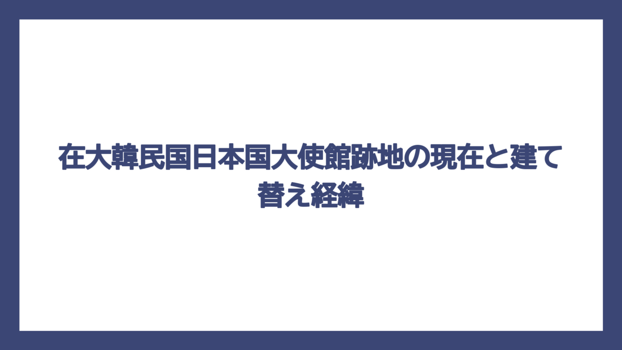 在大韓民国日本国大使館跡地の現在と建て替え経緯