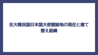 在大韓民国日本国大使館跡地の現在と建て替え経緯