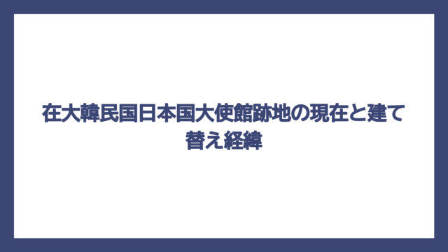 在大韓民国日本国大使館跡地の現在と建て替え経緯