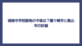 城南中学校跡地の今後は？龍ケ崎市と飯山市の計画