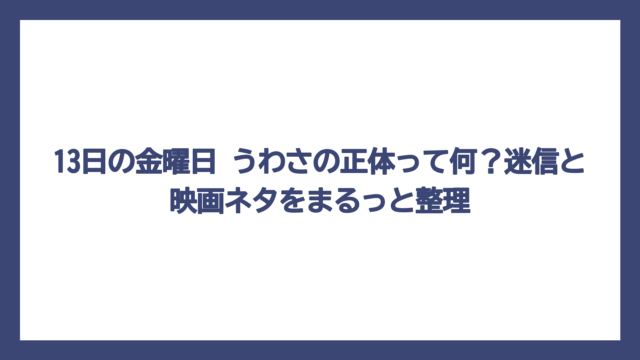 13日の金曜日 うわさの正体って何？迷信と映画ネタをまるっと整理