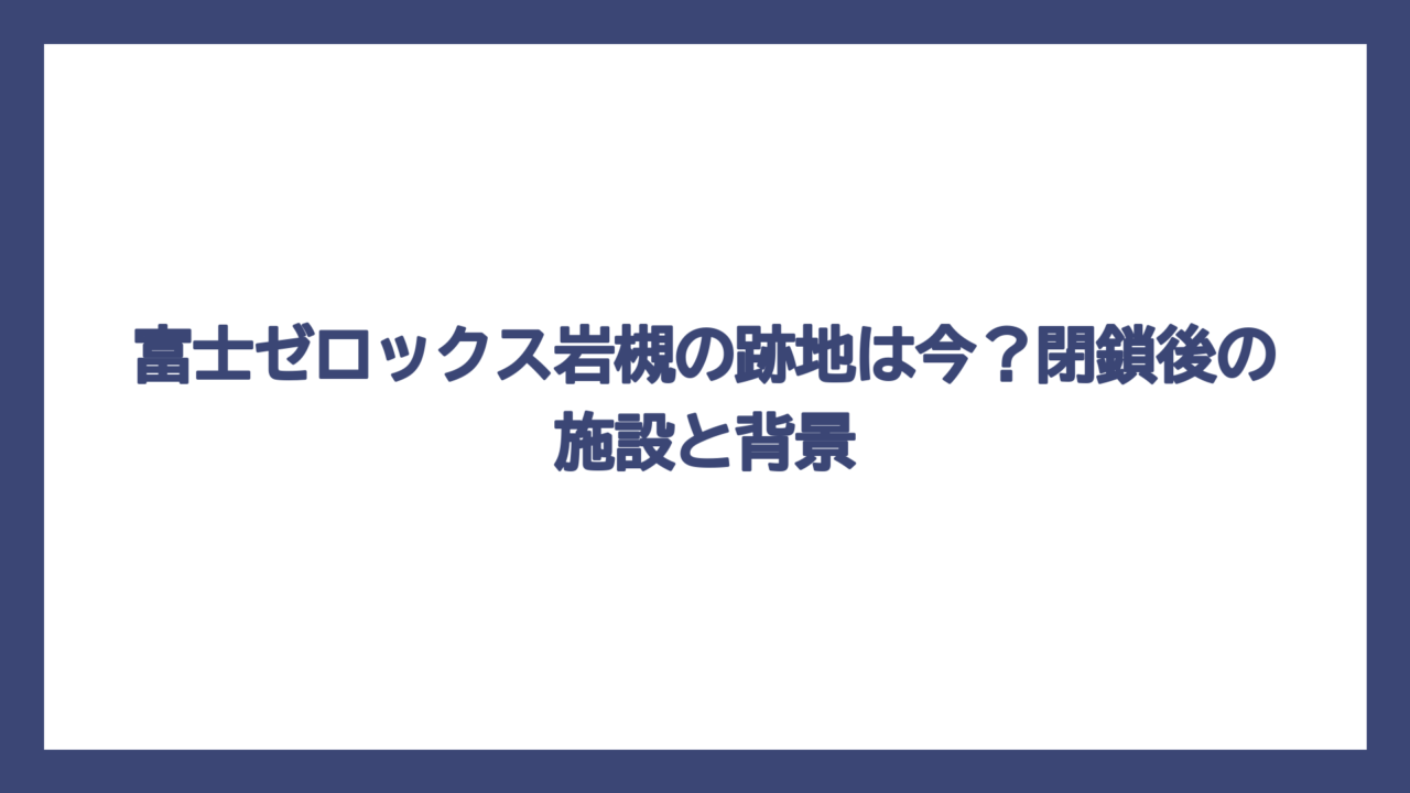 富士ゼロックス岩槻の跡地は今？閉鎖後の施設と背景