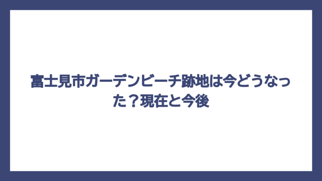 富士見市ガーデンビーチ跡地は今どうなった？現在と今後