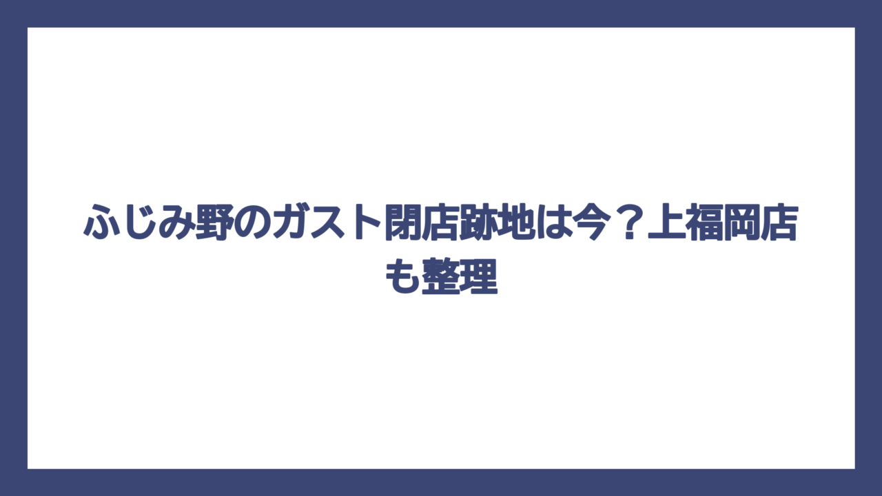 ふじみ野のガスト閉店跡地は今？上福岡店も整理