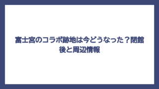 富士宮のコラボ跡地は今どうなった？閉館後と周辺情報
