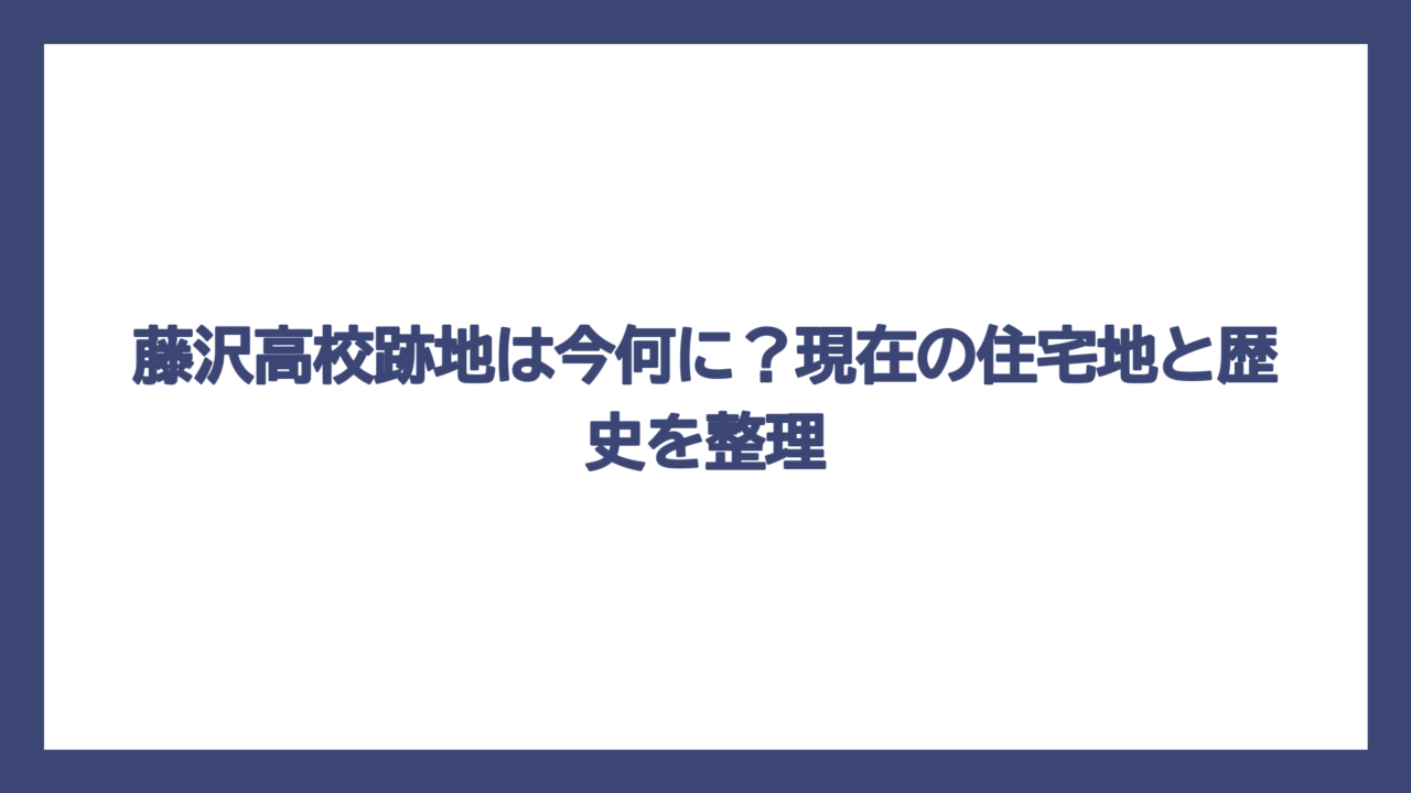 藤沢高校跡地は今何に？現在の住宅地と歴史を整理