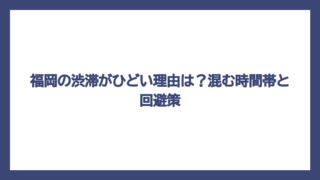 福岡の渋滞がひどい理由は？混む時間帯と回避策