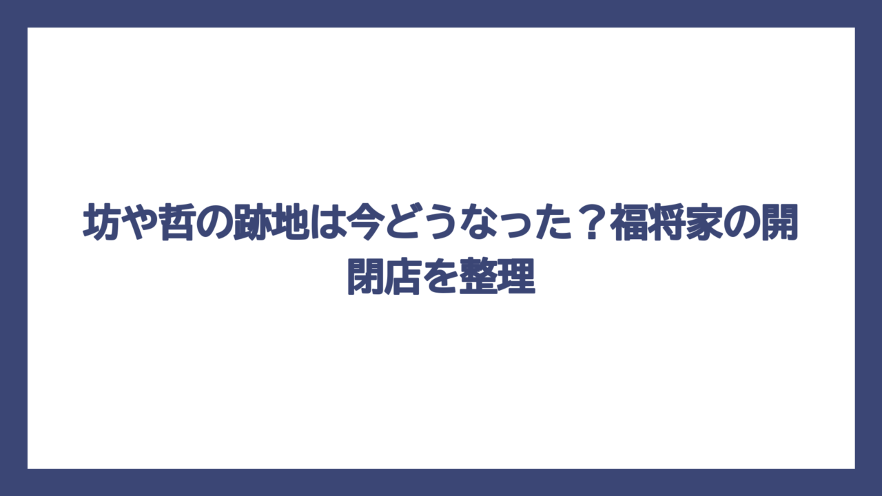 坊や哲の跡地は今どうなった？福将家の開閉店を整理