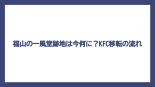 福山の一風堂跡地は今何に？KFC移転の流れ