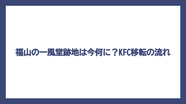 福山の一風堂跡地は今何に？KFC移転の流れ